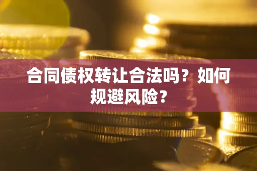 武汉合同债权转让合法吗？如何规避风险？