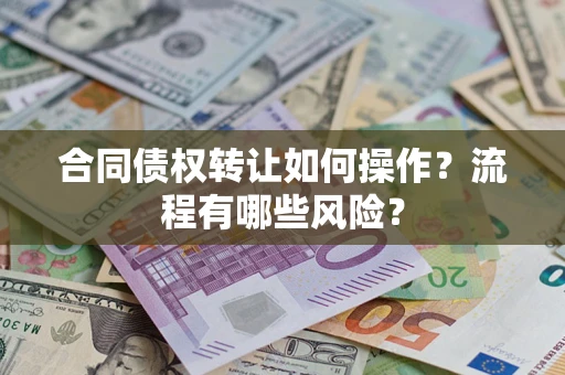 武汉合同债权转让如何操作？流程有哪些风险？