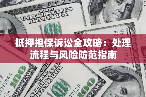 武汉抵押担保诉讼全攻略：处理流程与风险防范指南