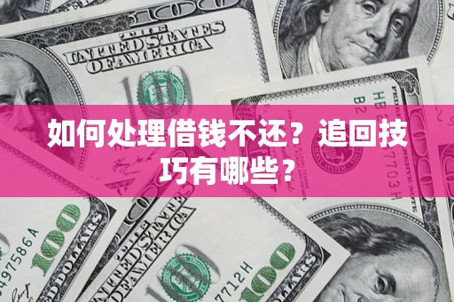 武汉如何处理借钱不还？追回技巧有哪些？