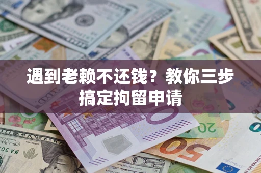 武汉遇到老赖不还钱？教你三步搞定拘留申请