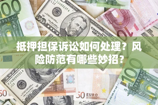 武汉抵押担保诉讼如何处理？风险防范有哪些妙招？
