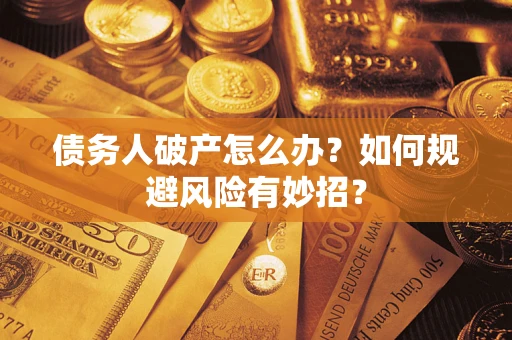 武汉债务人破产怎么办？如何规避风险有妙招？