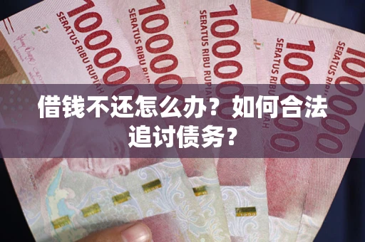 武汉借钱不还怎么办？如何合法追讨债务？