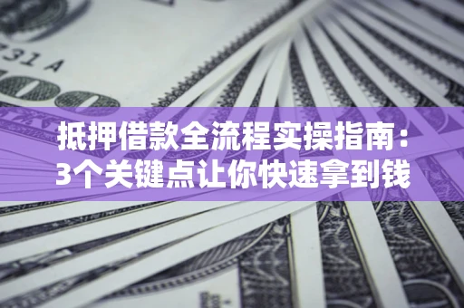 武汉抵押借款全流程实操指南：3个关键点让你快速拿到钱