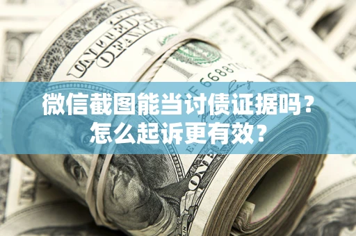 武汉微信截图能当讨债证据吗？怎么起诉更有效？