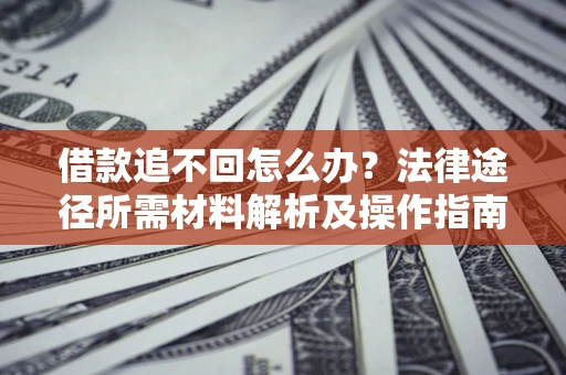 武汉借款追不回怎么办？法律途径所需材料解析及操作指南