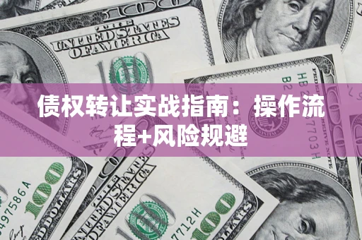 武汉债权转让实战指南：操作流程+风险规避