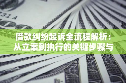 武汉借款纠纷起诉全流程解析：从立案到执行的关键步骤与防败诉指南