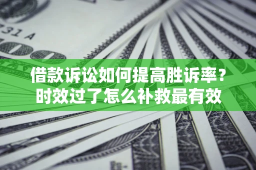 武汉借款诉讼如何提高胜诉率？时效过了怎么补救最有效