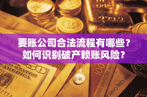 武汉要账公司合法流程有哪些？如何识别破产赖账风险？