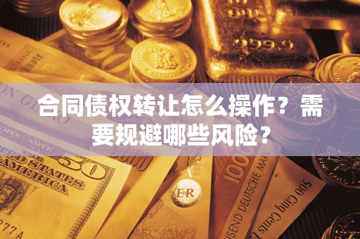 武汉合同债权转让怎么操作？需要规避哪些风险？