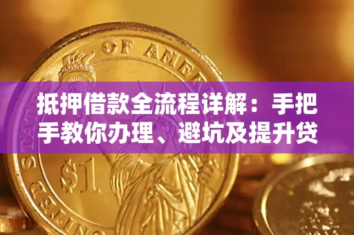 武汉抵押借款全流程详解：手把手教你办理、避坑及提升贷款额度
