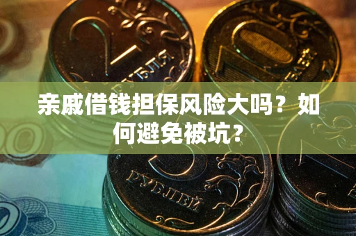武汉亲戚借钱担保风险大吗？如何避免被坑？
