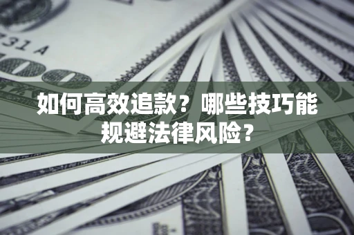 武汉如何高效追款？哪些技巧能规避法律风险？