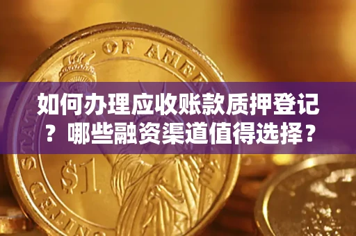 武汉如何办理应收账款质押登记？哪些融资渠道值得选择？