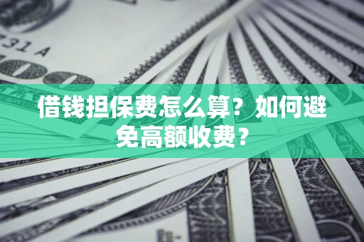 武汉借钱担保费怎么算？如何避免高额收费？