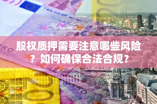 武汉股权质押需要注意哪些风险？如何确保合法合规？