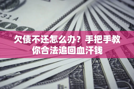 武汉欠债不还怎么办?手把手教你合法追回血汗钱 武汉欠债不还怎么办?手把手教你合法追回血汗钱