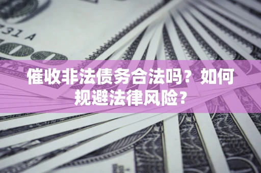 武汉催收非法债务合法吗？如何规避法律风险？