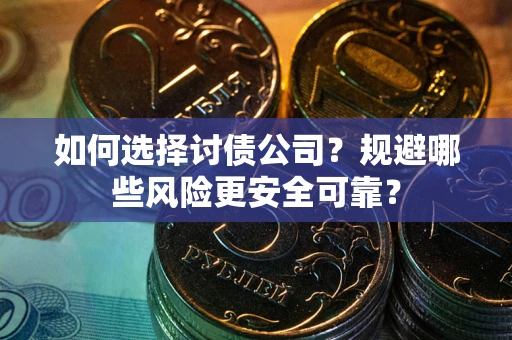 武汉如何选择讨债公司？规避哪些风险更安全可靠？