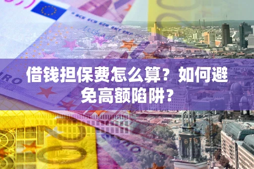 武汉借钱担保费怎么算？如何避免高额陷阱？