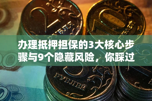 武汉办理抵押担保的3大核心步骤与9个隐藏风险，你踩过哪个坑？