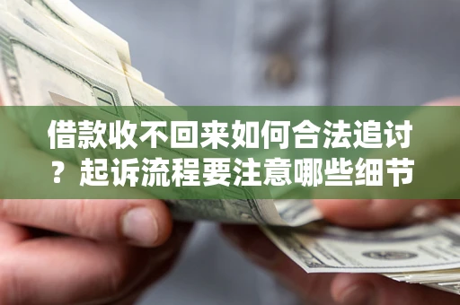 武汉借款收不回来如何合法追讨？起诉流程要注意哪些细节？