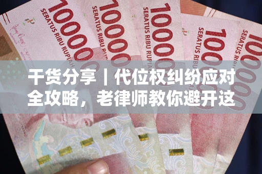 武汉干货分享｜代位权纠纷应对全攻略，老律师教你避开这5大雷区