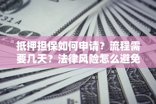 武汉抵押担保如何申请？流程需要几天？法律风险怎么避免？避坑指南