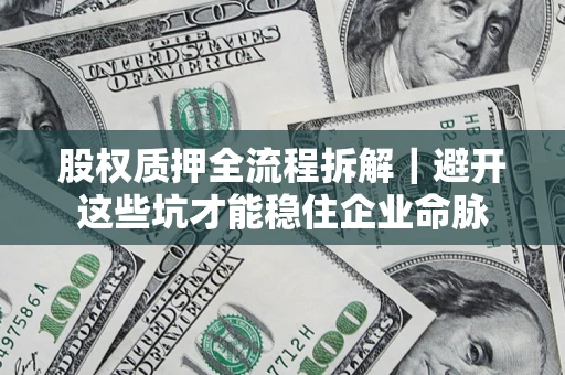 武汉股权质押全流程拆解｜避开这些坑才能稳住企业命脉