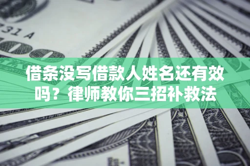 武汉借条没写借款人姓名还有效吗？律师教你三招补救法