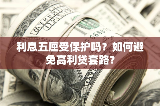 武汉利息五厘受保护吗？如何避免高利贷套路？