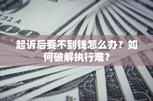 武汉起诉后要不到钱怎么办？如何破解执行难？