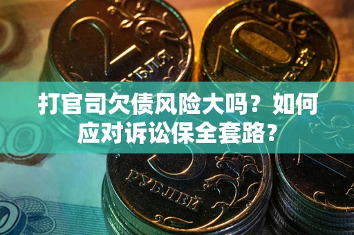 武汉打官司欠债风险大吗？如何应对诉讼保全套路？