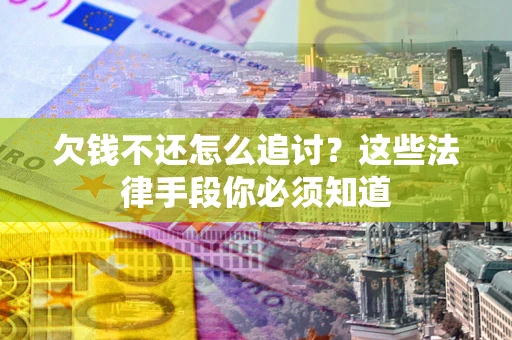 武汉欠钱不还怎么追讨？这些法律手段你必须知道