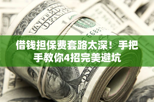 武汉借钱担保费套路太深！手把手教你4招完美避坑
