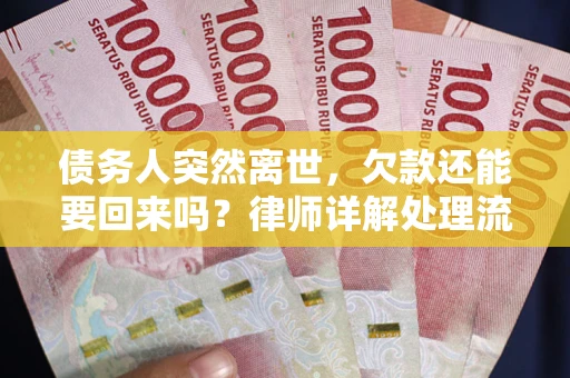 武汉债务人突然离世，欠款还能要回来吗？律师详解处理流程