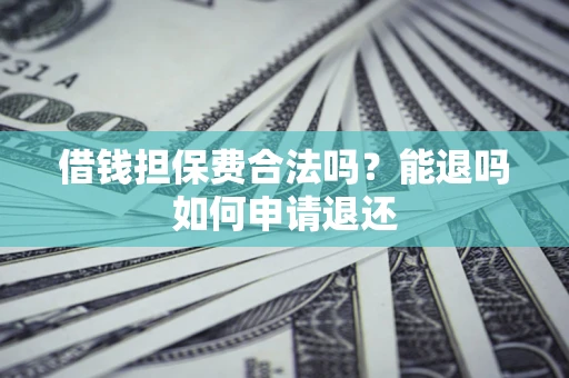 武汉借钱担保费合法吗？能退吗如何申请退还