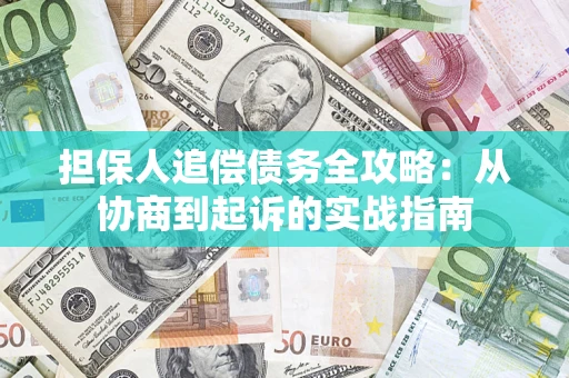 武汉担保人追偿债务全攻略：从协商到起诉的实战指南