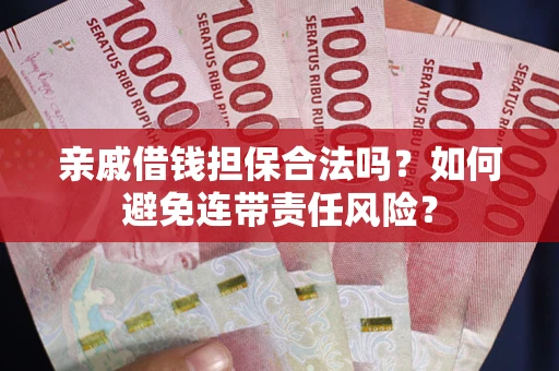 武汉亲戚借钱担保合法吗？如何避免连带责任风险？