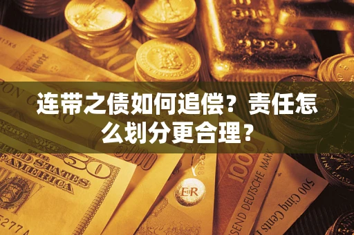 武汉连带之债如何追偿？责任怎么划分更合理？