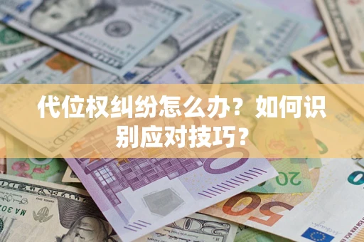 武汉代位权纠纷怎么办？如何识别应对技巧？