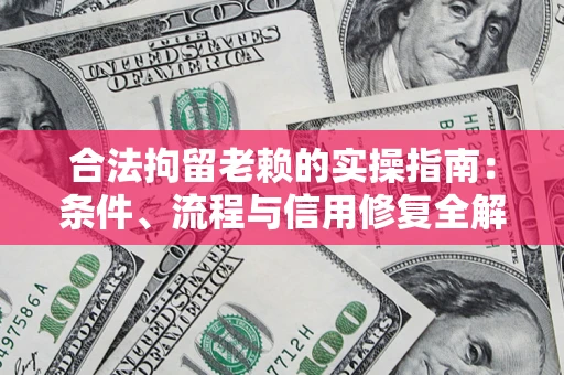 武汉合法拘留老赖的实操指南：条件、流程与信用修复全解析