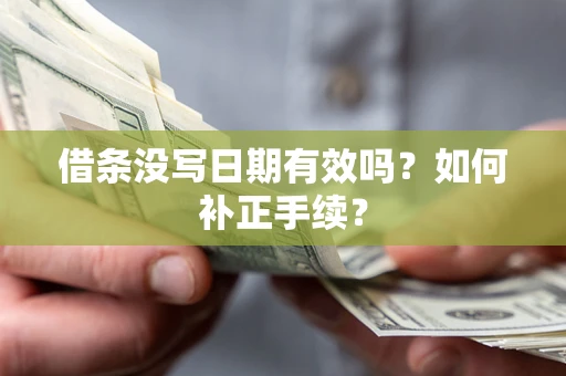 武汉借条没写日期有效吗？如何补正手续？