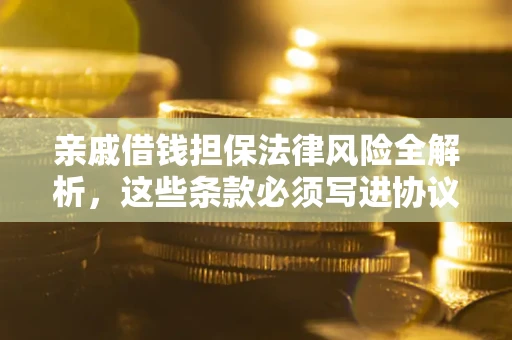 武汉亲戚借钱担保法律风险全解析，这些条款必须写进协议