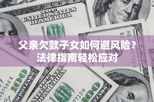 武汉父亲欠款子女如何避风险？法律指南轻松应对