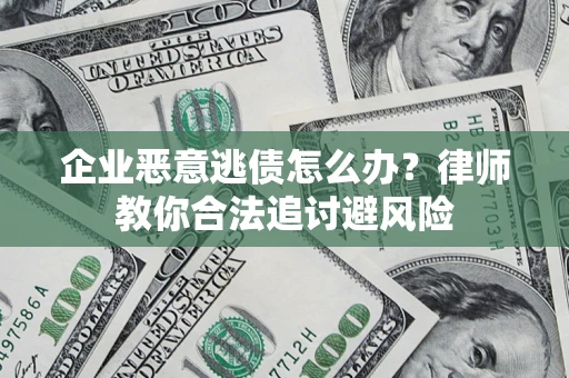 武汉企业恶意逃债怎么办？律师教你合法追讨避风险