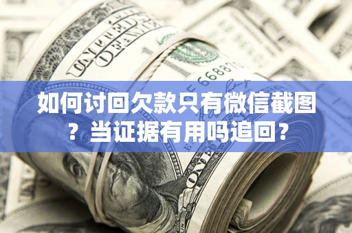 武汉如何讨回欠款只有微信截图？当证据有用吗追回？
