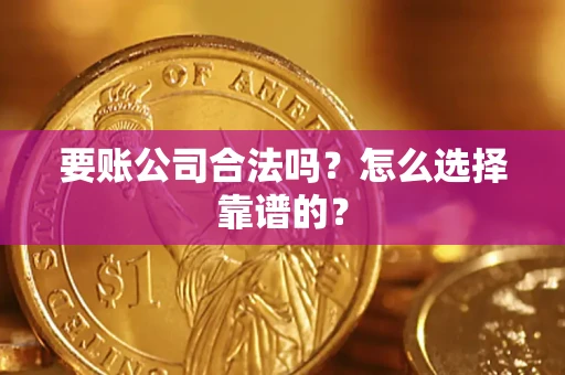 武汉要账公司合法吗？怎么选择靠谱的？